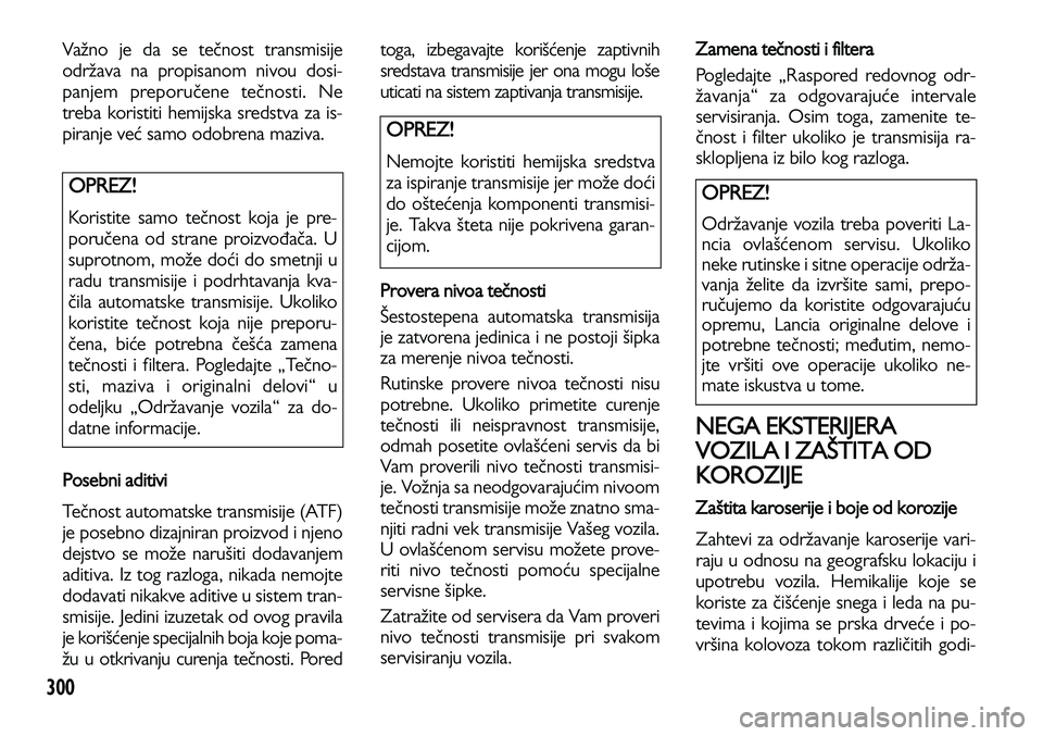 Lancia Voyager 2014 Knjižica za upotrebu i održavanje (in Serbian) 300
Važno je da se tečnost transmisije
održava na propisanom nivou dosi-
panjem preporučene tečnosti. Ne
treba koristiti hemijska sredstva za is-
piranje već samo odobrena maziva.
Posebni aditiv Lancia Voyager 2014 Knjižica za upotrebu i održavanje (in Serbian) 300
Važno je da se tečnost transmisije
održava na propisanom nivou dosi-
panjem preporučene tečnosti. Ne
treba koristiti hemijska sredstva za is-
piranje već samo odobrena maziva.
Posebni aditiv