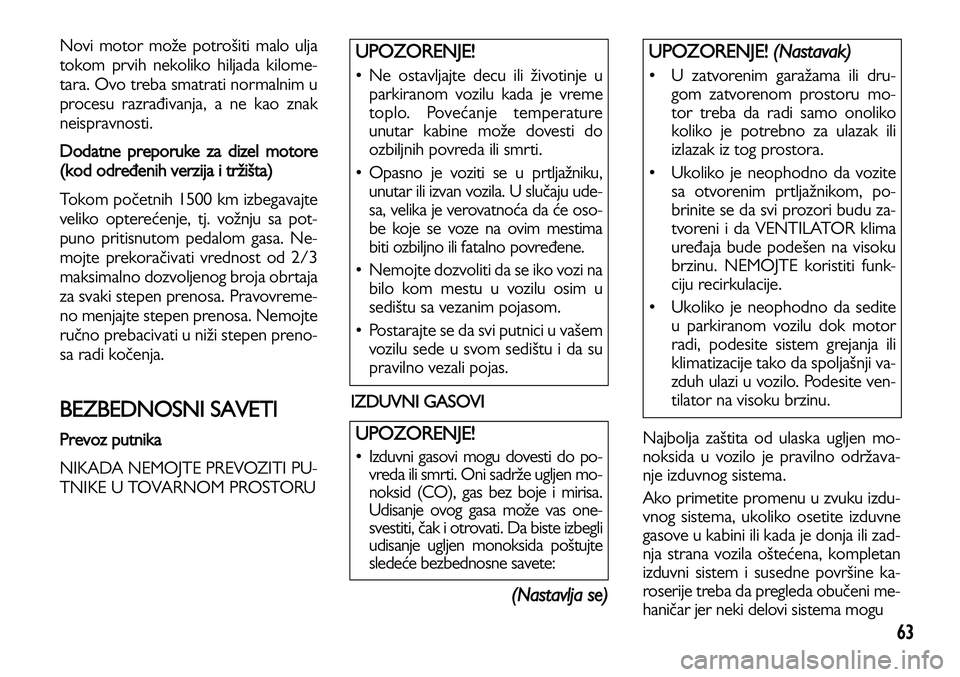 Lancia Voyager 2014 Knjižica za upotrebu i održavanje (in Serbian) 63
Novi motor može potrošiti malo ulja
tokom prvih nekoliko hiljada kilome-
tara. Ovo treba smatrati normalnim u
procesu razrađivanja, a ne kao znak
neispravnosti.
Dodatne preporuke za dizel moto Lancia Voyager 2014 Knjižica za upotrebu i održavanje (in Serbian) 63
Novi motor može potrošiti malo ulja
tokom prvih nekoliko hiljada kilome-
tara. Ovo treba smatrati normalnim u
procesu razrađivanja, a ne kao znak
neispravnosti.
Dodatne preporuke za dizel moto