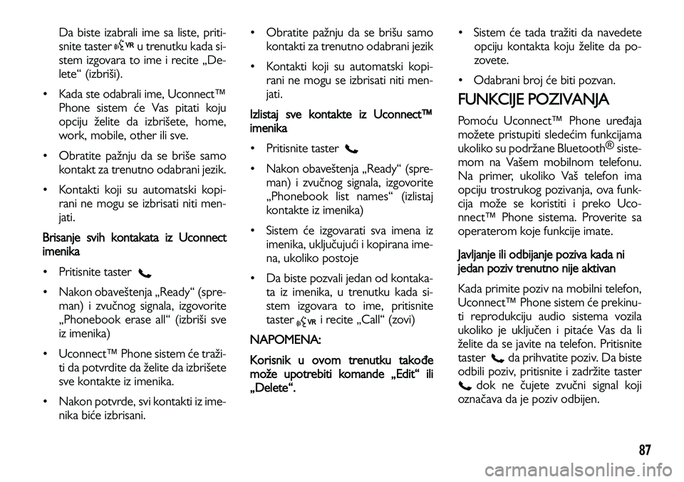 Lancia Voyager 2014 Knjižica za upotrebu i održavanje (in Serbian) 87
Da biste izabrali ime sa liste, priti-
snite taster u trenutku kada si-
stem izgovara to ime i recite „De-
lete“ (izbriši).
• Kada ste odabrali ime, Uconnect™
Phone sistem će Vas Lancia Voyager 2014 Knjižica za upotrebu i održavanje (in Serbian) 87
Da biste izabrali ime sa liste, priti-
snite taster u trenutku kada si-
stem izgovara to ime i recite „De-
lete“ (izbriši).
• Kada ste odabrali ime, Uconnect™
Phone sistem će Vas