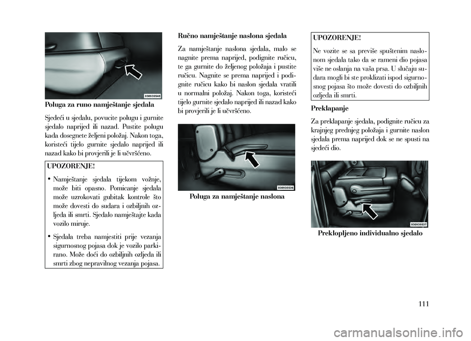 Lancia Voyager 2013 Knjižica za upotrebu i održavanje (in Croatian) Poluga za runo namještanje sjedala
Sjedeći u sjedalu, povucite polugu i gurnite
sjedalo naprijed ili nazad. Pustite polugu
kada dosegnete željeni položaj. Nakon toga,
koristeći tijelo g Lancia Voyager 2013 Knjižica za upotrebu i održavanje (in Croatian) Poluga za runo namještanje sjedala
Sjedeći u sjedalu, povucite polugu i gurnite
sjedalo naprijed ili nazad. Pustite polugu
kada dosegnete željeni položaj. Nakon toga,
koristeći tijelo g
