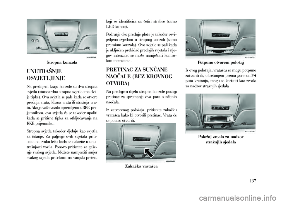 Lancia Voyager 2013 Knjižica za upotrebu i održavanje (in Croatian) Stropna konzola
UNUTRAŠNJE
OSVJETLJENJE
Na prednjem kraju konzole su dva stropna
svjetla (standardno stropno svjetlo ima dvi-
je tipke). Ova svjetla se pale kada se otvore
prednja vrata, klizna vr Lancia Voyager 2013 Knjižica za upotrebu i održavanje (in Croatian) Stropna konzola
UNUTRAŠNJE
OSVJETLJENJE
Na prednjem kraju konzole su dva stropna
svjetla (standardno stropno svjetlo ima dvi-
je tipke). Ova svjetla se pale kada se otvore
prednja vrata, klizna vr