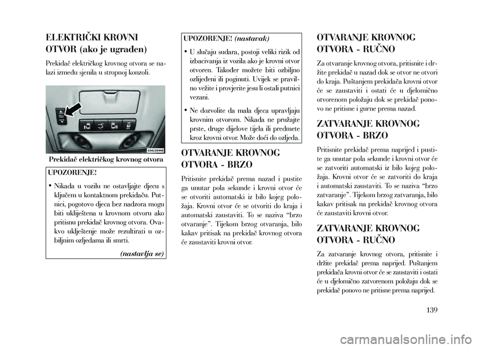 Lancia Voyager 2013 Knjižica za upotrebu i održavanje (in Croatian) ELEKTRIČKI KROVNI
OTVOR (ako je ugrađen)
Prekidač električkog krovnog otvora se na-
lazi između sjenila u stropnoj konzoli.
Prekidač električkog krovnog otvora
UPOZORENJE!
•
Nik
ada u v Lancia Voyager 2013 Knjižica za upotrebu i održavanje (in Croatian) ELEKTRIČKI KROVNI
OTVOR (ako je ugrađen)
Prekidač električkog krovnog otvora se na-
lazi između sjenila u stropnoj konzoli.
Prekidač električkog krovnog otvora
UPOZORENJE!
•
Nik
ada u v