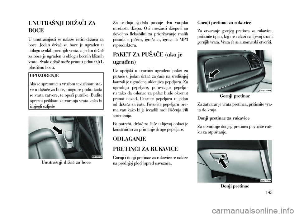 Lancia Voyager 2013 Knjižica za upotrebu i održavanje (in Croatian) UNUTRAŠNJI DRŽAČI ZA
BOCE
U unutrašnjosti se nalaze četiri držača za
boce. Jedan držač za boce je ugrađen u
oblogu svakih prednjih vrata, a jedan držač
za boce je ugrađen Lancia Voyager 2013 Knjižica za upotrebu i održavanje (in Croatian) UNUTRAŠNJI DRŽAČI ZA
BOCE
U unutrašnjosti se nalaze četiri držača za
boce. Jedan držač za boce je ugrađen u
oblogu svakih prednjih vrata, a jedan držač
za boce je ugrađen