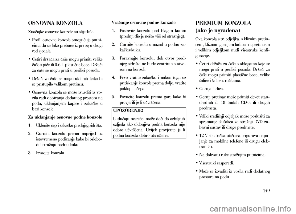 Lancia Voyager 2013 Knjižica za upotrebu i održavanje (in Croatian) OSNOVNA KONZOLA
Značajke osnovne konzole su slijedeće:
•
P
rofil osnovne konzole omogućuje putni-
cima da se lako prebace iz prvog u drugi
red sjedala.
•
Četiri
držača za čaše mogu Lancia Voyager 2013 Knjižica za upotrebu i održavanje (in Croatian) OSNOVNA KONZOLA
Značajke osnovne konzole su slijedeće:
•
P
rofil osnovne konzole omogućuje putni-
cima da se lako prebace iz prvog u drugi
red sjedala.
•
Četiri
držača za čaše mogu
