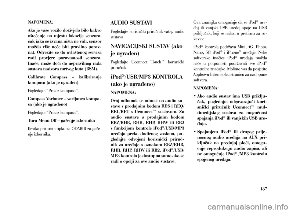 Lancia Voyager 2013 Knjižica za upotrebu i održavanje (in Croatian) NAPOMENA:
Ako je vaše vozilo doživjelo bilo kakvo
oštećenje na mjestu lokacije senzora,
čak iako se izvana ništa ne vidi, senzor
možda više neće biti pravilno porav-
nat. Odvezi Lancia Voyager 2013 Knjižica za upotrebu i održavanje (in Croatian) NAPOMENA:
Ako je vaše vozilo doživjelo bilo kakvo
oštećenje na mjestu lokacije senzora,
čak iako se izvana ništa ne vidi, senzor
možda više neće biti pravilno porav-
nat. Odvezi