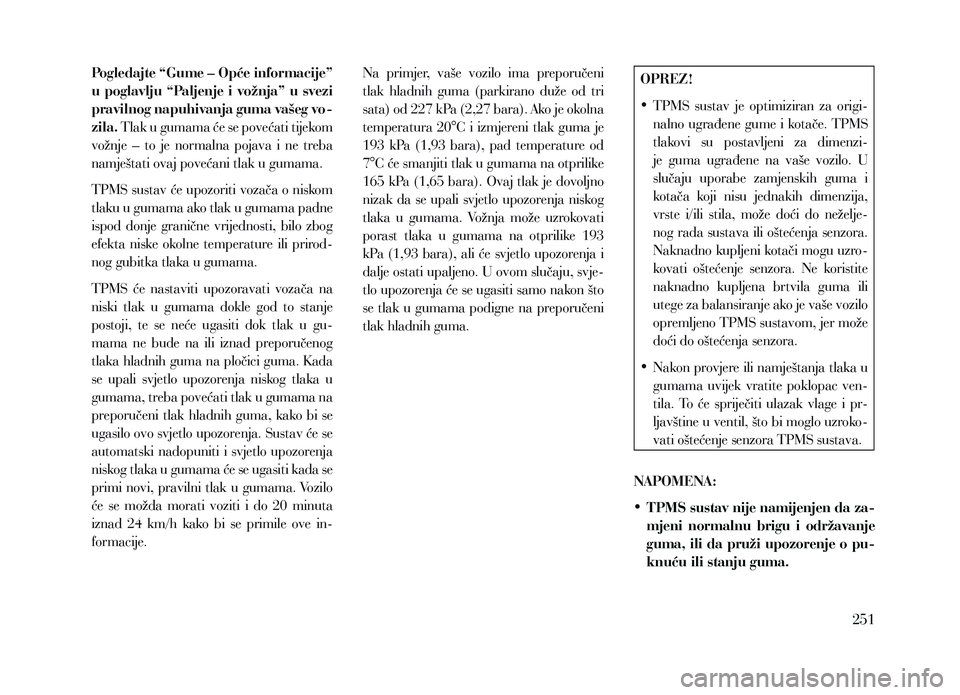 Lancia Voyager 2013 Knjižica za upotrebu i održavanje (in Croatian) Pogledajte “Gume – Opće informacije”
u poglavlju “Paljenje i vožnja” u svezi
pravilnog napuhivanja guma vašeg vo-
zila. Tlak u gumama će se povećati tijekom
vožnje – to je nor Lancia Voyager 2013 Knjižica za upotrebu i održavanje (in Croatian) Pogledajte “Gume – Opće informacije”
u poglavlju “Paljenje i vožnja” u svezi
pravilnog napuhivanja guma vašeg vo-
zila. Tlak u gumama će se povećati tijekom
vožnje – to je nor