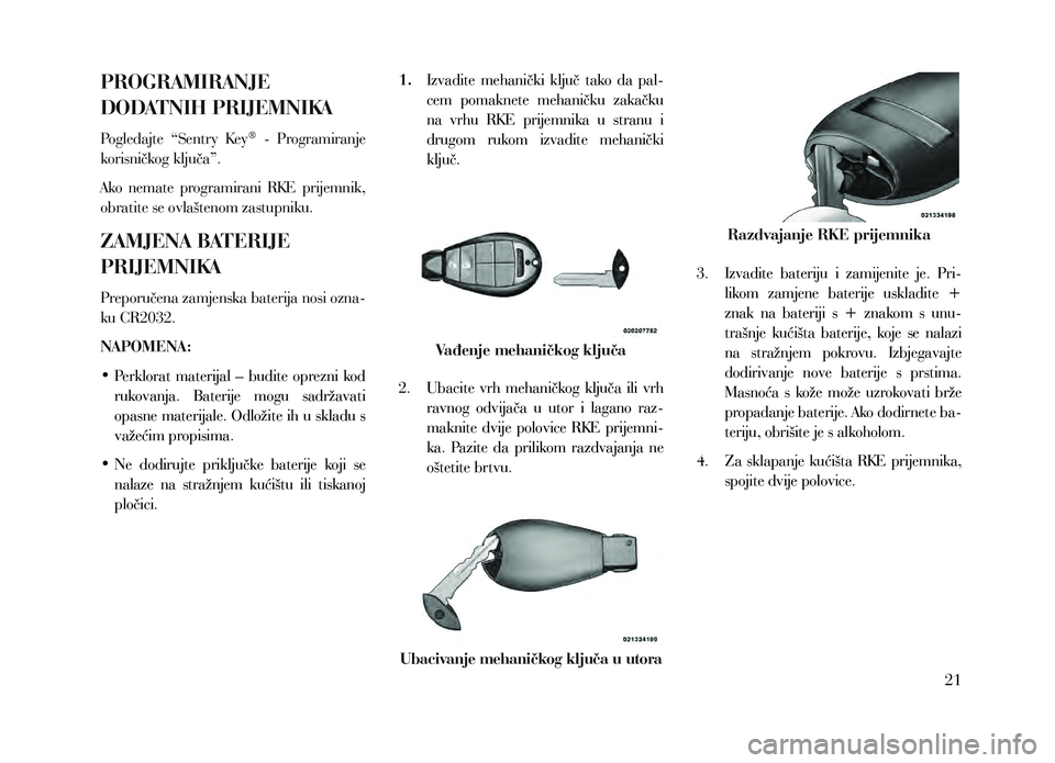 Lancia Voyager 2013 Knjižica za upotrebu i održavanje (in Croatian) PROGRAMIRANJE
DODATNIH PRIJEMNIKA
Pogledajte “Sentry Key® - Programiranje
korisničkog ključa”.
Ako nemate programirani RKE prijemnik,
obratite se ovlaštenom zastupniku.
ZAMJENA BATE Lancia Voyager 2013 Knjižica za upotrebu i održavanje (in Croatian) PROGRAMIRANJE
DODATNIH PRIJEMNIKA
Pogledajte “Sentry Key® - Programiranje
korisničkog ključa”.
Ako nemate programirani RKE prijemnik,
obratite se ovlaštenom zastupniku.
ZAMJENA BATE