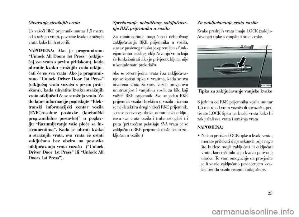 Lancia Voyager 2013 Knjižica za upotrebu i održavanje (in Croatian) Otvaranje stražnjih vrata
Uz važeći RKE prijemnik unutar 1,5 metra
od stražnjih vrata, povucite kvaku stražnjih
vrata kako bi ih otvorili.
NAPOMENA: Ako je programirano
“Unlock All Door Lancia Voyager 2013 Knjižica za upotrebu i održavanje (in Croatian) Otvaranje stražnjih vrata
Uz važeći RKE prijemnik unutar 1,5 metra
od stražnjih vrata, povucite kvaku stražnjih
vrata kako bi ih otvorili.
NAPOMENA: Ako je programirano
“Unlock All Door