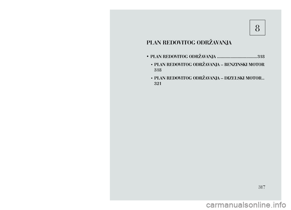 Lancia Voyager 2013  Knjižica za upotrebu i održavanje (in Croatian) 8
PLAN REDOVITOG ODRŽAVANJA
•	PLAN REDOVITOG ODRŽAVANJA  ................................. 318
•	 PLAN REDO
VITOG ODRŽAVANJA – BENZINSKI MOTOR
 
318
•	 PLAN REDO

VITOG ODRŽAVANJA – DIZE