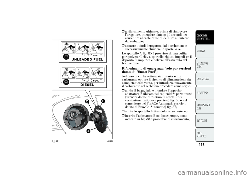 Lancia Ypsilon 2011  Libretto Uso Manutenzione (in Italian) ❒a rifornimento ultimato, prima di rimuovere
l'erogatore, attendere almeno 10 secondi per
consentire al carburante di defluire all'interno
del serbatoio;
❒estrarre quindi l'erogatore d