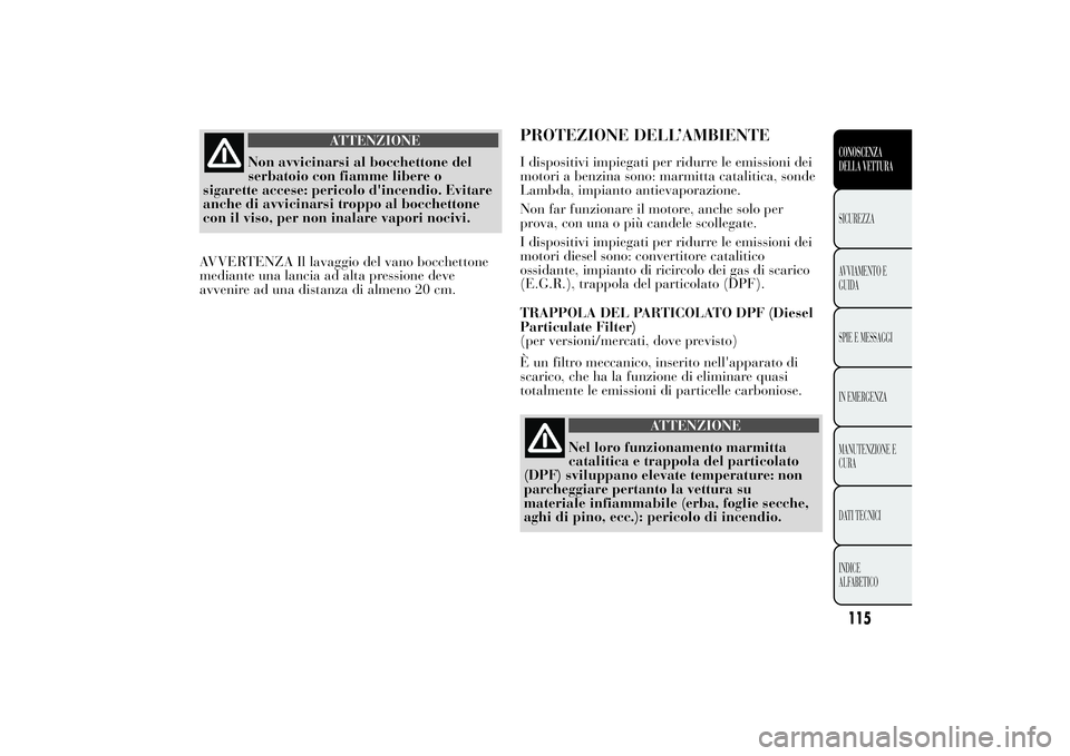 Lancia Ypsilon 2011  Libretto Uso Manutenzione (in Italian) ATTENZIONE
Non avvicinarsi al bocchettone del
serbatoio con fiamme
libere o
sigarette accese: pericolo d'incendio. Evitare
anche di avvicinarsi troppo al bocchettone
con il viso, per non inalare v