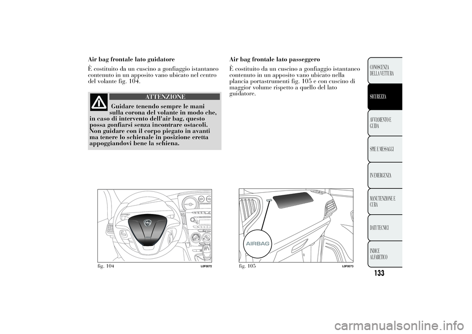 Lancia Ypsilon 2011  Libretto Uso Manutenzione (in Italian) Air bag frontale lato guidatore
È costituito da un cuscino a gonfiaggio istantaneo
contenuto in un apposito vano ubicato nel centro
del volante fig. 104.
ATTENZIONE
Guidare tenendo sempre le mani
sul
