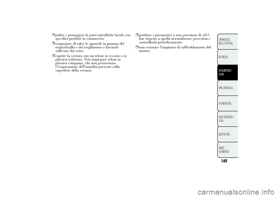Lancia Ypsilon 2011  Libretto Uso Manutenzione (in Italian) ❒pulire e proteggere la parti metalliche lucide con
specifici prodotti in commercio;
❒cospargere di talco le spazzole in gomma del
tergicristallo e del tergilunotto e lasciarle
sollevate dai vetri