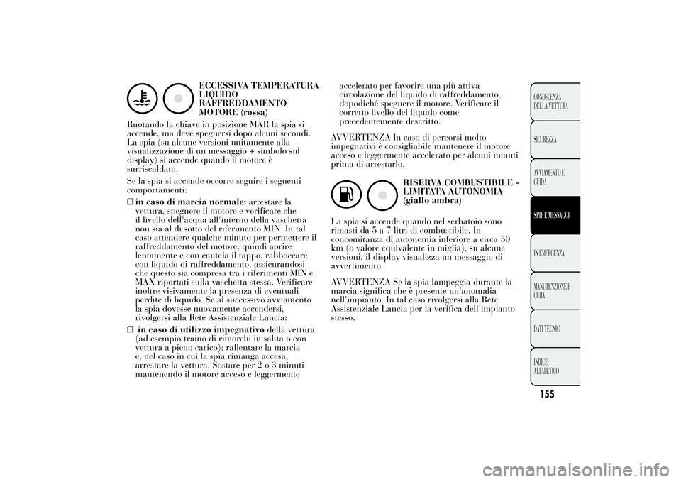 Lancia Ypsilon 2011  Libretto Uso Manutenzione (in Italian) ECCESSIVA TEMPERATURA
LIQUIDO
RAFFREDDAMENTO
MOTORE (rossa)
Ruotando la chiave in posizione MAR la spia si
accende, ma deve spegnersi dopo alcuni secondi.
La spia (su alcune versioni unitamente alla
v