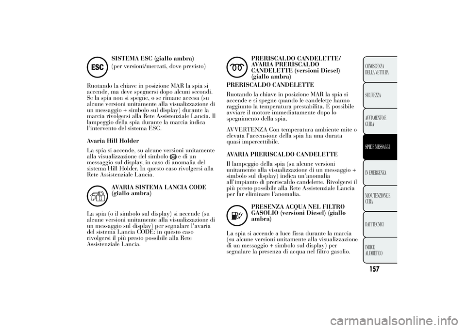 Lancia Ypsilon 2011  Libretto Uso Manutenzione (in Italian) SISTEMA ESC (giallo ambra)
(per versioni/mercati, dove previsto)
Ruotando la chiave in posizione MAR la spia si
accende, ma deve spegnersi dopo alcuni secondi.
Se la spia non si spegne, o se rimane ac