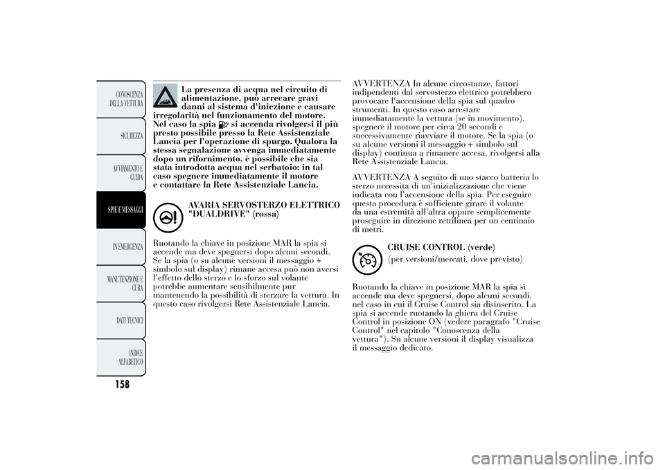 Lancia Ypsilon 2011  Libretto Uso Manutenzione (in Italian) La presenza di acqua nel circuito di
alimentazione, può arrecare gravi
danni al sistema d'iniezione e causare
irregolarità nel funzionamento del motore.
Nel caso la spia
si accenda rivolgersi il