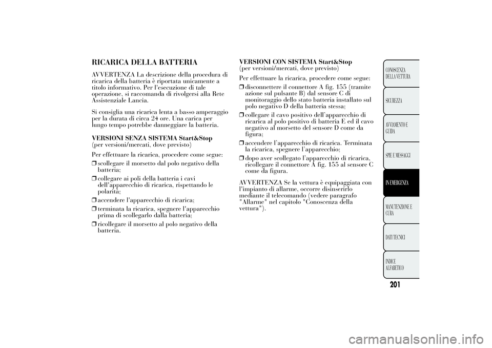 Lancia Ypsilon 2011  Libretto Uso Manutenzione (in Italian) RICARICA DELLA BATTERIAAVVERTENZA La descrizione della procedura di
ricarica della batteria è riportata unicamente a
titolo informativo. Per l'esecuzione di tale
operazione, si raccomanda di rivo