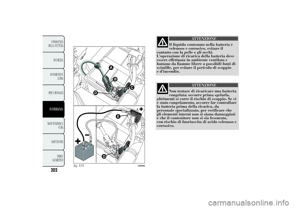 Lancia Ypsilon 2011  Libretto Uso Manutenzione (in Italian) ATTENZIONE
Il liquido contenuto nella batteria è
velenoso e corrosivo,
evitare il
contatto con la pelle e gli occhi.
L'operazione di ricarica della batteria deve
essere effettuata in ambiente ven