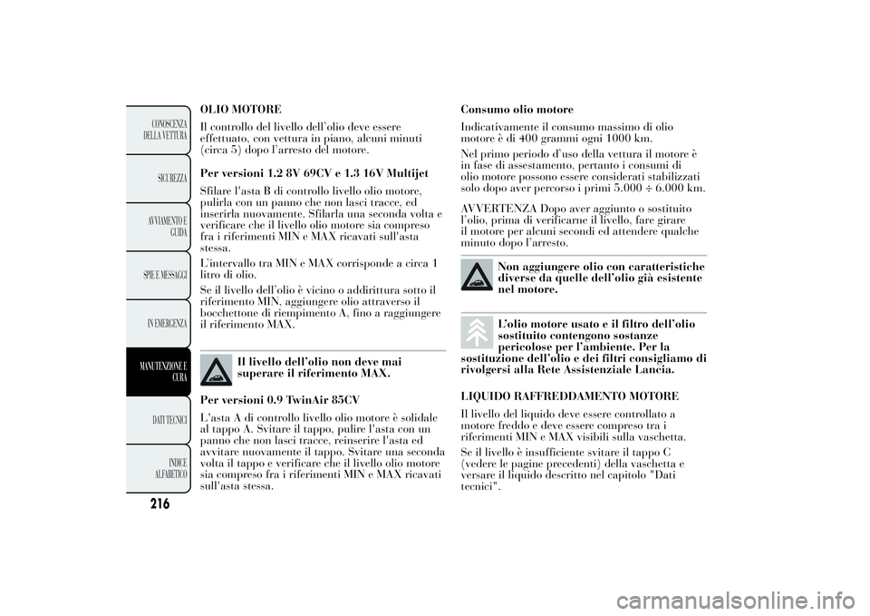 Lancia Ypsilon 2011  Libretto Uso Manutenzione (in Italian) OLIO MOTORE
Il controllo del livello dell’olio deve essere
effettuato, con vettura in piano, alcuni minuti
(circa 5) dopo l’arresto del motore.
Per versioni 1.2 8V 69CV e 1.3 16V Multijet
Sfilare 