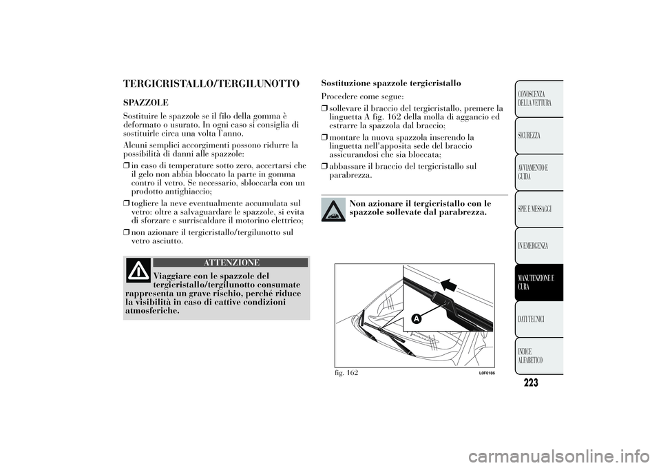 Lancia Ypsilon 2011  Libretto Uso Manutenzione (in Italian) TERGICRISTALLO/TERGILUNOTTOSPAZZOLE
Sostituire le spazzole se il filo della gomma è
deformato o usurato. In ogni caso si consiglia di
sostituirle circa una volta l’anno.
Alcuni semplici accorgiment