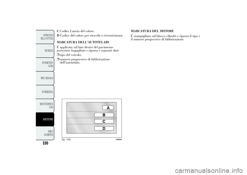 Lancia Ypsilon 2011  Libretto Uso Manutenzione (in Italian) CCodice Lancia del colore.
DCodice del colore per ritocchi o riverniciatura.
MARCATURA DELL'AUTOTELAIO
È applicata sul lato destro del pavimento
posteriore bagagliaio e riporta i seguenti dati:
