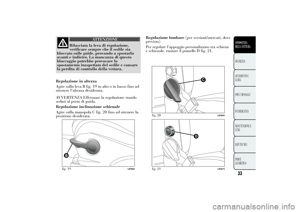 Lancia Ypsilon 2011  Libretto Uso Manutenzione (in Italian) ATTENZIONE
Rilasciata la leva di regolazione,
verificare sempre che
il sedile sia
bloccato sulle guide, provando a spostarlo
avanti e indietro. La mancanza di questo
bloccaggio potrebbe provocare lo
s