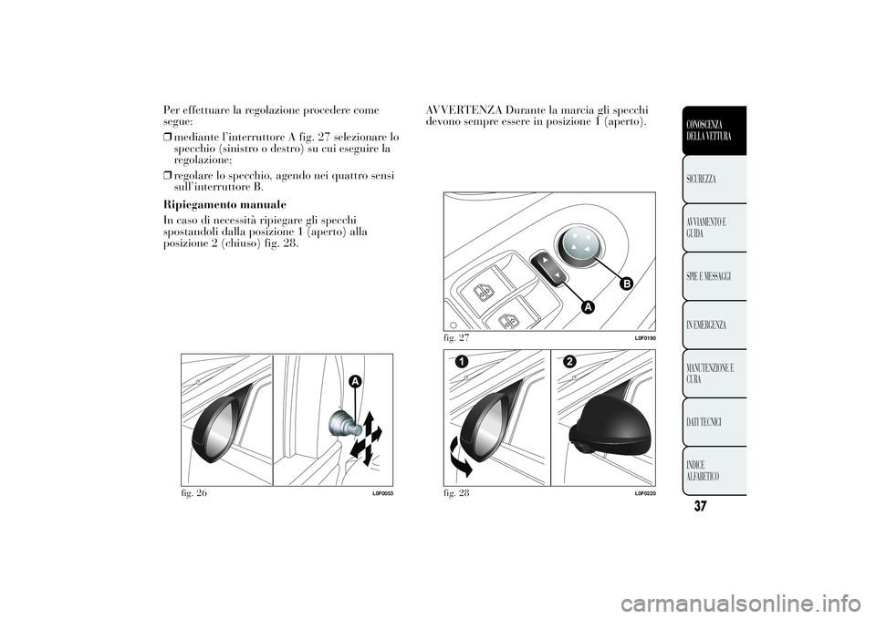 Lancia Ypsilon 2011  Libretto Uso Manutenzione (in Italian) Per effettuare la regolazione procedere come
segue:
❒mediante l’interruttore A fig. 27 selezionare lo
specchio (sinistro o destro) su cui eseguire la
regolazione;
❒regolare lo specchio, agendo n