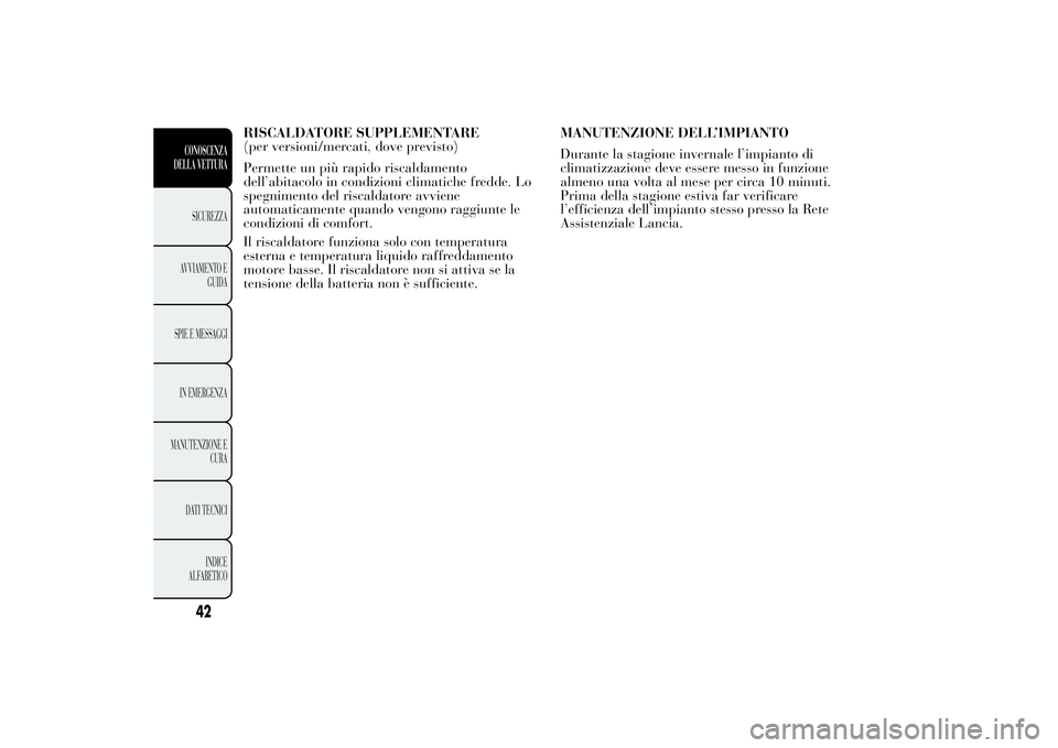 Lancia Ypsilon 2011  Libretto Uso Manutenzione (in Italian) RISCALDATORE SUPPLEMENTARE
(per versioni/mercati, dove previsto)
Permette un più rapido riscaldamento
dell’abitacolo in condizioni climatiche fredde. Lo
spegnimento del riscaldatore avviene
automat