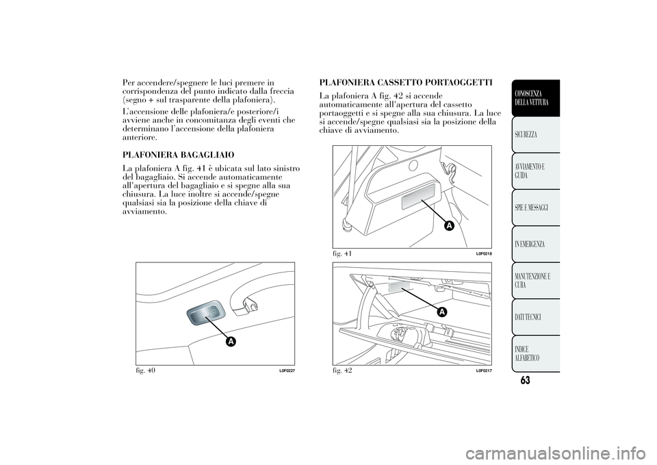 Lancia Ypsilon 2011  Libretto Uso Manutenzione (in Italian) Per accendere/spegnere le luci premere in
corrispondenza del punto indicato dalla freccia
(segno + sul trasparente della plafoniera).
L’accensione delle plafoniera/e posteriore/i
avviene anche in co