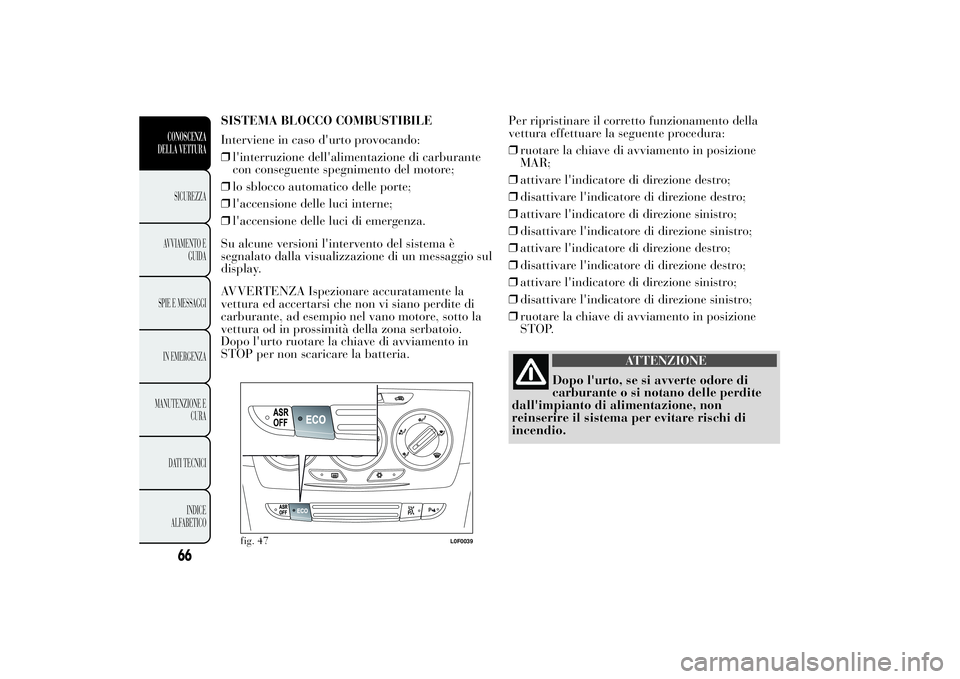 Lancia Ypsilon 2011 Libretto Uso Manutenzione (in Italian) SISTEMA BLOCCO COMBUSTIBILE
Interviene in caso d'urto provocando:
❒l'interruzione dell'alimentazione di carburante
con conseguente spegnimento del motore;
❒lo sblocco automatico delle Lancia Ypsilon 2011 Libretto Uso Manutenzione (in Italian) SISTEMA BLOCCO COMBUSTIBILE
Interviene in caso d'urto provocando:
❒l'interruzione dell'alimentazione di carburante
con conseguente spegnimento del motore;
❒lo sblocco automatico delle
