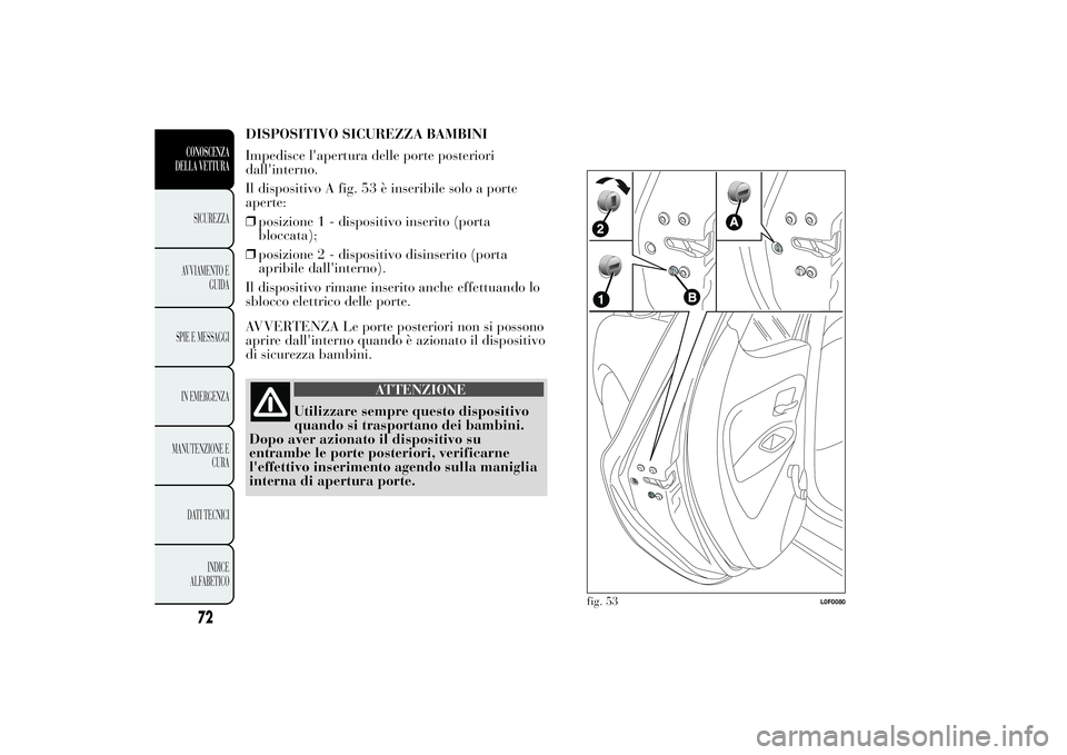 Lancia Ypsilon 2011  Libretto Uso Manutenzione (in Italian) DISPOSITIVO SICUREZZA BAMBINI
Impedisce l'apertura delle porte posteriori
dall'interno.
Il dispositivo A fig. 53 è inseribile solo a porte
aperte:
❒posizione 1 - dispositivo inserito (porta