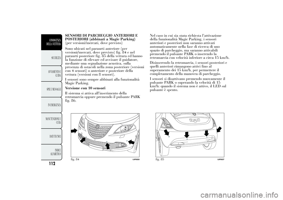 Lancia Ypsilon 2012  Libretto Uso Manutenzione (in Italian) SENSORI DI PARCHEGGIO ANTERIORI E
POSTERIORI (abbinati a Magic Parking)
(per versioni/mercati, dove previsto)
Sono ubicati nel paraurti anteriore (per
versioni/mercati, dove previsto) fig. 84 e nel
pa