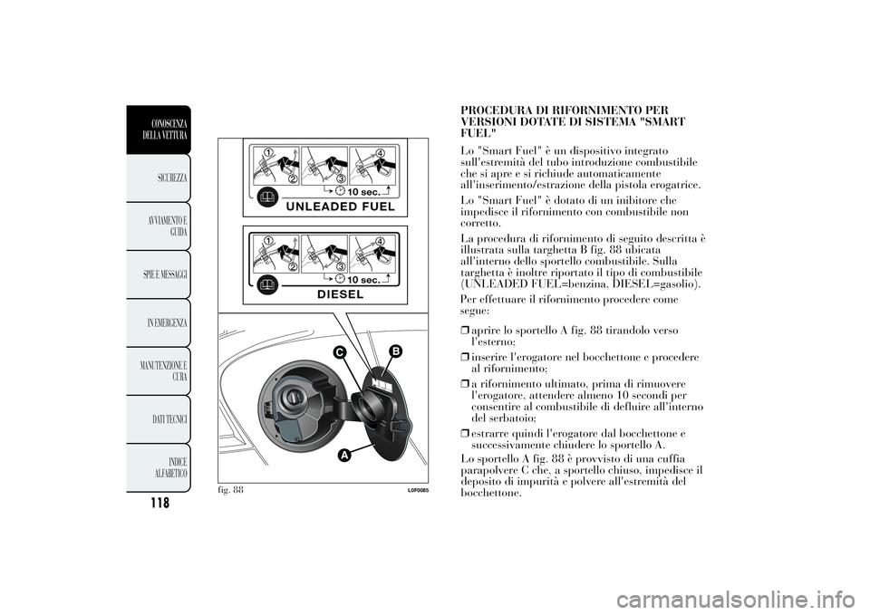 Lancia Ypsilon 2012  Libretto Uso Manutenzione (in Italian) Per effettuare il rifornimento procedere come
segue:
❒aprire lo sportello A fig. 88 tirandolo verso
l'esterno;
❒inserire l'erogatore nel bocchettone e procedere
al rifornimento;
❒a rifor