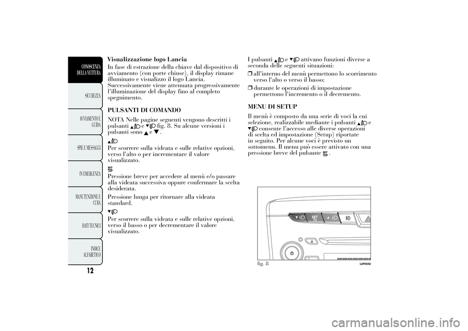 Lancia Ypsilon 2012 Libretto Uso Manutenzione (in Italian) In fase di estrazione della chiave dal dispositivo di
avviamento (con porte chiuse), il display rimane
illuminato e visualizzo il logo Lancia.
Successivamente viene attenuata progressivamente
l'il Lancia Ypsilon 2012 Libretto Uso Manutenzione (in Italian) In fase di estrazione della chiave dal dispositivo di
avviamento (con porte chiuse), il display rimane
illuminato e visualizzo il logo Lancia.
Successivamente viene attenuata progressivamente
l'il