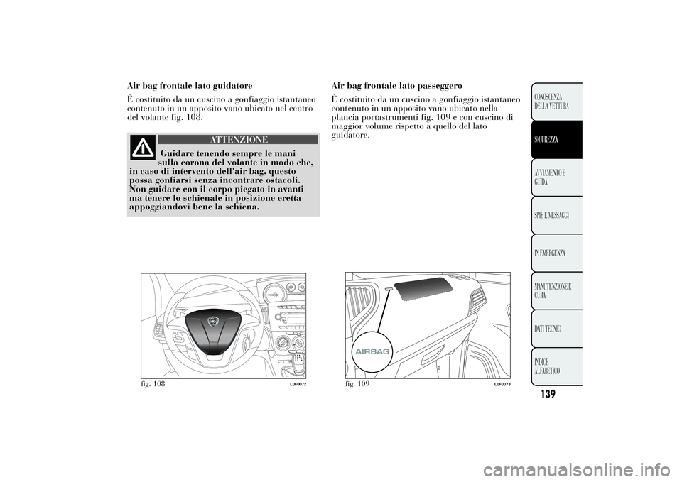 Lancia Ypsilon 2012  Libretto Uso Manutenzione (in Italian) Air bag frontale lato guidatore
È costituito da un cuscino a gonfiaggio istantaneo
contenuto in un apposito vano ubicato nel centro
del volante fig. 108.
ATTENZIONE
Guidare tenendo sempre le mani
sul