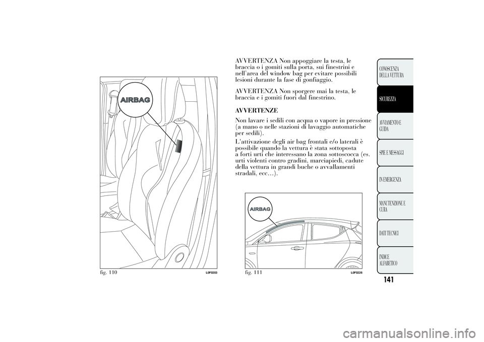 Lancia Ypsilon 2012  Libretto Uso Manutenzione (in Italian) AVVERTENZA Non appoggiare la testa, le
braccia o i gomiti sulla porta, sui finestrini e
nell’area del window bag per evitare possibili
lesioni durante la fase di gonfiaggio.
AVVERTENZA Non sporgere 