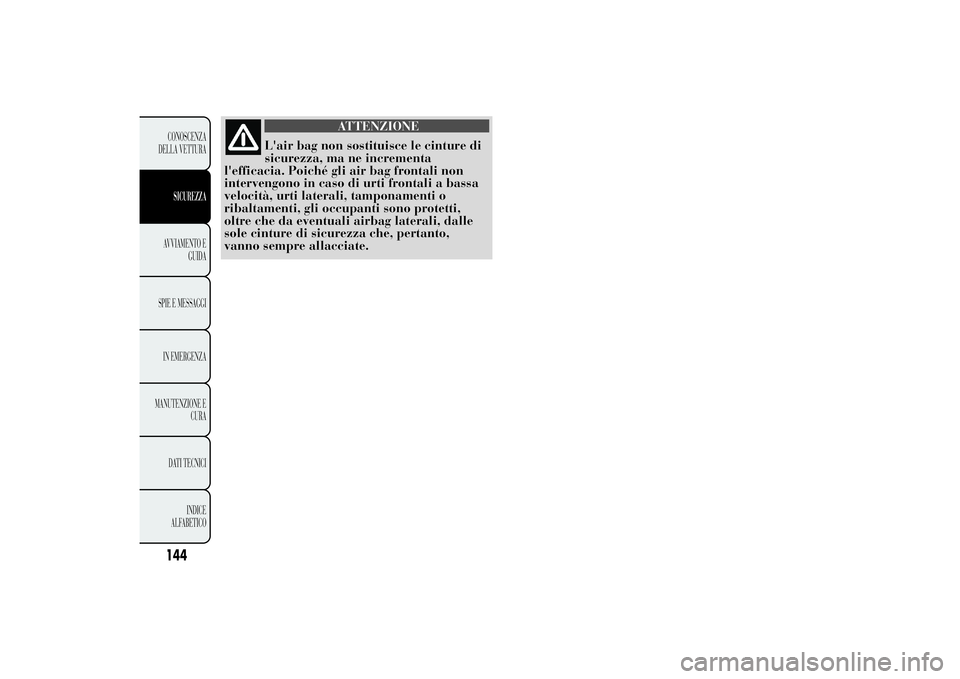 Lancia Ypsilon 2012  Libretto Uso Manutenzione (in Italian) ATTENZIONE
L'air bag non sostituisce le cinture di
sicurezza, ma ne incrementa
l'efficacia. Poiché gli air bag frontali non
intervengono in caso di urti frontali a bassa
velocità, urti later
