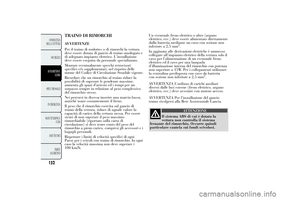 Lancia Ypsilon 2012  Libretto Uso Manutenzione (in Italian) TRAINO DI RIMORCHIAVVERTENZE
Per il traino di roulottes o di rimorchi la vettura
deve essere dotata di gancio di traino omologato e
di adeguato impianto elettrico. L'installazione
deve essere eseg