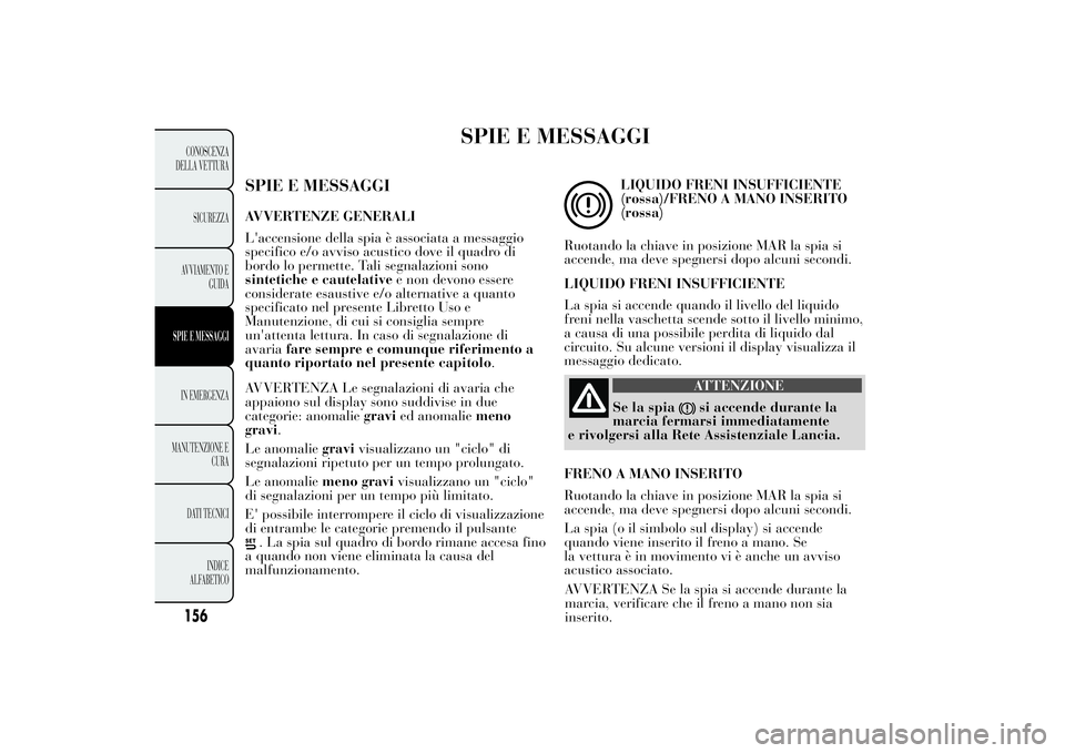 Lancia Ypsilon 2012  Libretto Uso Manutenzione (in Italian) SPIE E MESSAGGI
SPIE E MESSAGGIAVVERTENZE GENERALI
L'accensione della spia è associata a messaggio
specifico e/o avviso acustico dove il quadro di
bordo lo permette. Tali segnalazioni sono
sintet
