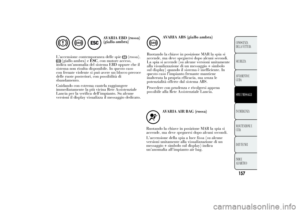 Lancia Ypsilon 2012  Libretto Uso Manutenzione (in Italian) AVARIA EBD (rossa)
L'accensione contemporanea delle spie
(rossa),
(giallo ambra) eESC, con motore acceso,
indica un'anomalia del sistema EBD oppure che il
sistema non risulta disponibile. In q