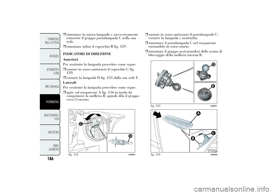 Lancia Ypsilon 2012  Libretto Uso Manutenzione (in Italian) ❒rimontare la nuova lampada e successivamente
reinserire il gruppo portalampada C nella sua
sede;
❒rimontare infine il coperchio B fig. 129.
INDICATORI DI DIREZIONE
Anteriori
Per sostituire la lam