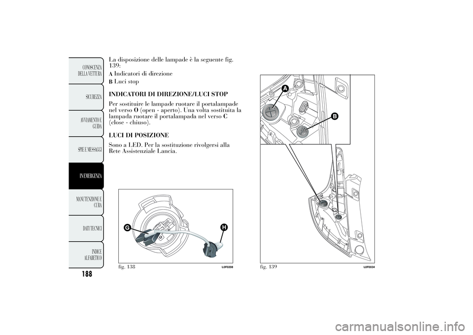 Lancia Ypsilon 2012  Libretto Uso Manutenzione (in Italian) La disposizione delle lampade è la seguente fig.
139:AIndicatori di direzioneBLuci stop
INDICATORI DI DIREZIONE/LUCI STOP
Per sostituire le lampade ruotare il portalampade
nel versoO(open - aperto). 