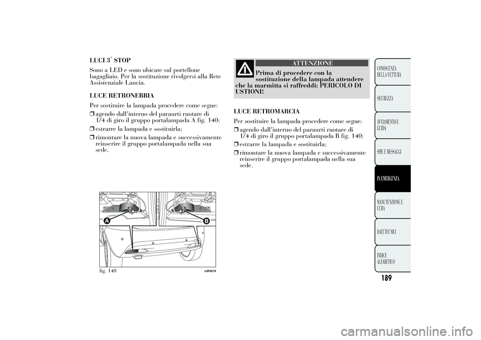 Lancia Ypsilon 2012  Libretto Uso Manutenzione (in Italian) LUCI 3
°STOP
Sono a LED e sono ubicate sul portellone
bagagliaio. Per la sostituzione rivolgersi alla Rete
Assistenziale Lancia.
LUCE RETRONEBBIA
Per sostituire la lampada procedere come segue:
❒ag