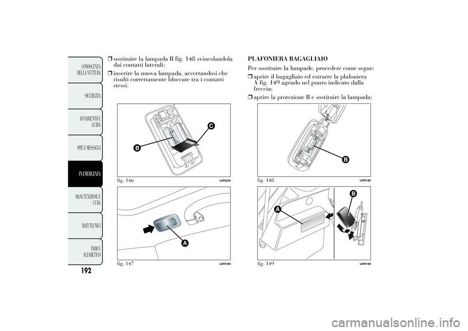 Lancia Ypsilon 2012  Libretto Uso Manutenzione (in Italian) ❒sostituire la lampada B fig. 148 svincolandola
dai contatti laterali;
❒inserire la nuova lampada, accertandosi che
risulti correttamente bloccate tra i contatti
stessi.PLAFONIERA BAGAGLIAIO
Per s