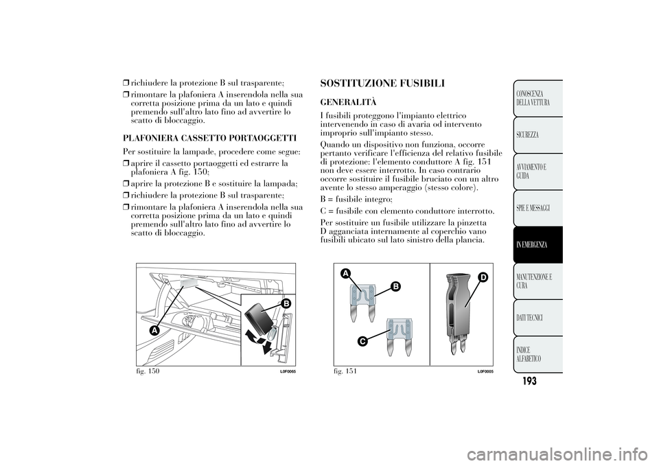 Lancia Ypsilon 2012  Libretto Uso Manutenzione (in Italian) ❒richiudere la protezione B sul trasparente;
❒rimontare la plafoniera A inserendola nella sua
corretta posizione prima da un lato e quindi
premendo sull'altro lato fino ad avvertire lo
scatto 