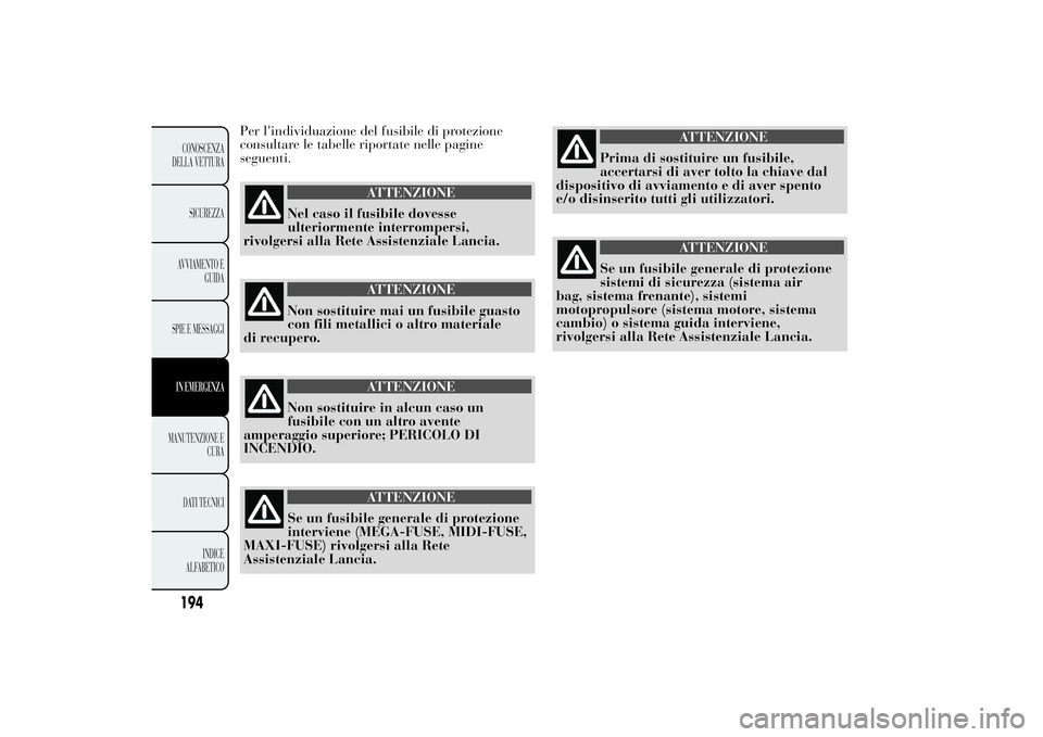 Lancia Ypsilon 2012  Libretto Uso Manutenzione (in Italian) Per l'individuazione del fusibile di protezione
consultare le tabelle riportate nelle pagine
seguenti.
ATTENZIONE
Nel caso il fusibile dovesse
ulteriormente interrompersi,
rivolgersi alla Rete Ass