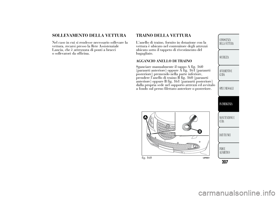 Lancia Ypsilon 2012  Libretto Uso Manutenzione (in Italian) SOLLEVAMENTO DELLA VETTURANel caso in cui si rendesse necessario sollevare la
vettura, recarsi presso la Rete Assistenziale
Lancia, che è attrezzata di ponti a bracci
o sollevatori da officina.
TRAIN