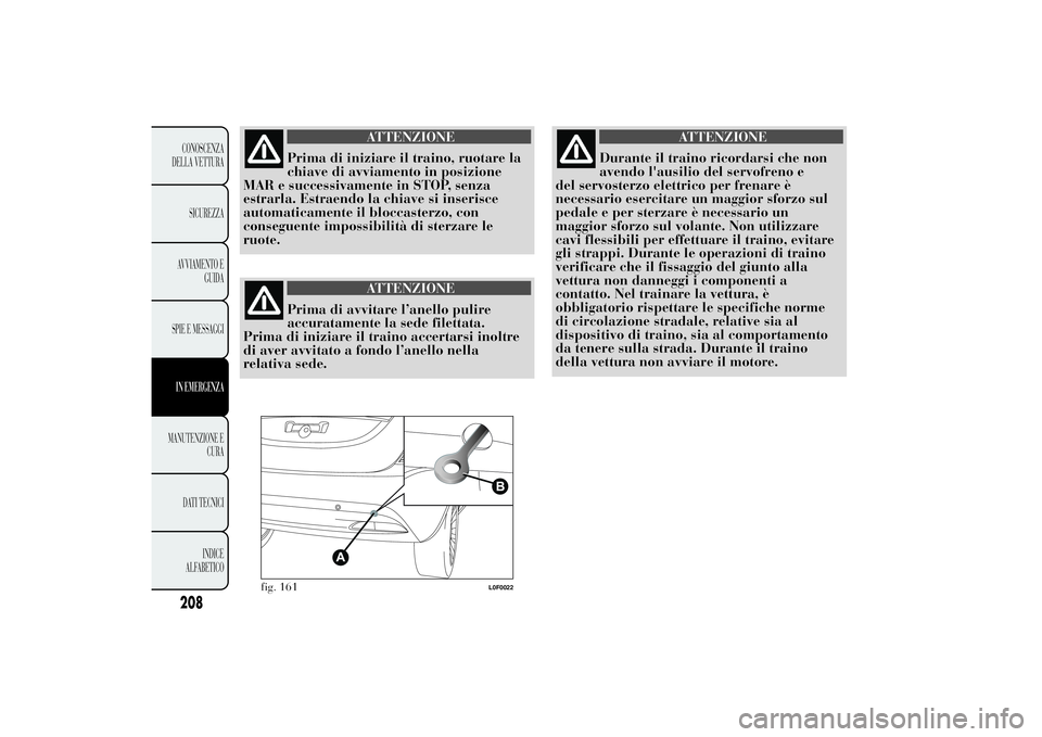 Lancia Ypsilon 2012  Libretto Uso Manutenzione (in Italian) ATTENZIONE
Prima di iniziare il traino, ruotare la
chiave di avviamento in posizione
MAR e successivamente in STOP, senza
estrarla. Estraendo la chiave si inserisce
automaticamente il bloccasterzo, co