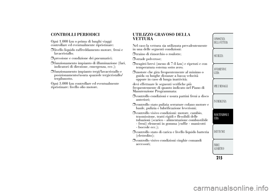 Lancia Ypsilon 2012  Libretto Uso Manutenzione (in Italian) CONTROLLI PERIODICIOgni 1.000 km o prima di lunghi viaggi
controllare ed eventualmente ripristinare:
❒livello liquido raffreddamento motore, freni e
lavacristallo;
❒pressione e condizione dei pneu