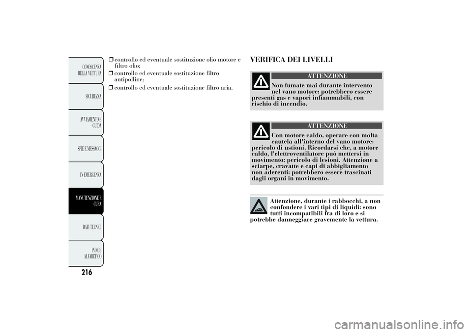 Lancia Ypsilon 2012  Libretto Uso Manutenzione (in Italian) ❒controllo ed eventuale sostituzione filtro
antipolline;
❒controllo ed eventuale sostituzione filtro aria.
VERIFICA DEI LIVELLI
ATTENZIONE
Non fumate mai durante intervento
nel vano motore: potreb